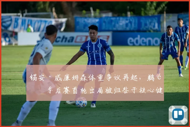 锡安·威廉姆森体重争议再起，鹈鹕季后赛首轮出局被归咎于核心健康管理失败