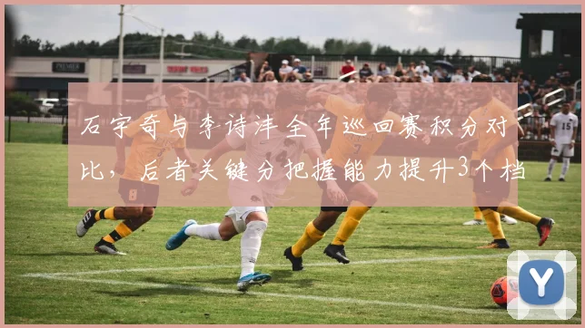 石宇奇与李诗沣全年巡回赛积分对比，后者关键分把握能力提升3个档次