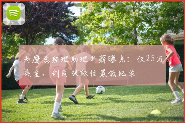 老鹰总经理助理年薪曝光：仅25万美金，创同级职位最低纪录
