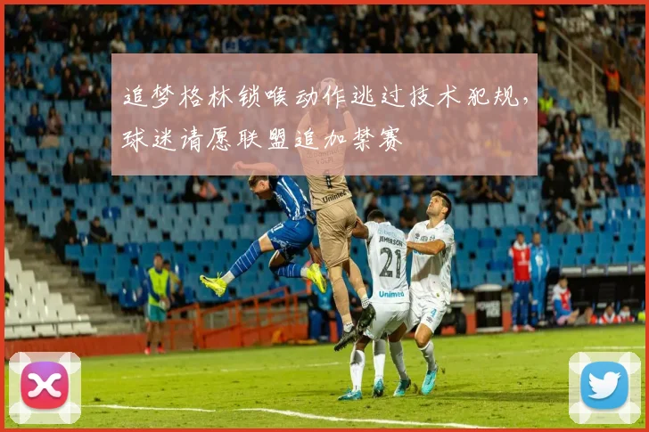 追梦格林锁喉动作逃过技术犯规，球迷请愿联盟追加禁赛